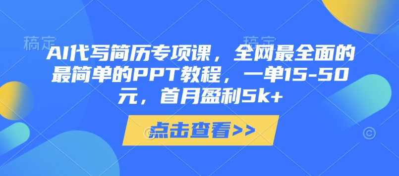 AI代写简历专项课，全网最全面的最简单的PPT教程，一单15-50元，首月盈利5k+-占领资源网