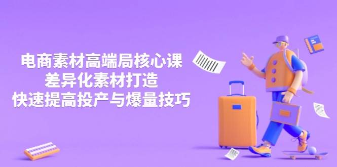 （14279期）3月电商素材高端局核心课，差异化素材打造，快速提高投产与爆量技巧-占领资源网
