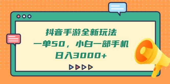 （14281期）抖音手游全新玩法，一单50，小白一部手机日入3000+-占领资源网