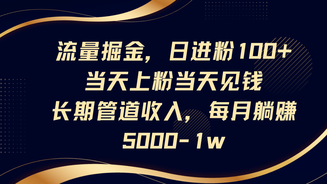 流量掘金，日进粉100+,当天上粉当天见钱，长期管道收入，每月躺赚5000-1w-占领资源网