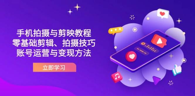 （14296期）抖音手机拍摄与剪映教程：零基础剪辑、拍摄技巧到账号运营与变现方法-占领资源网