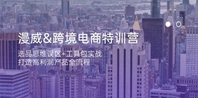 （14295期）漫威 跨境电商特训营：选品思维误区+工具包实战，打造高利润产品全流程-占领资源网
