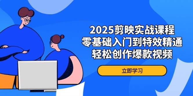 2025剪映实战课程，零基础入门到特效精通，轻松创作爆款视频-占领资源网