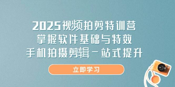 2025视频拍剪特训营，掌握软件基础与特效，手机拍摄剪辑一站式提升-占领资源网