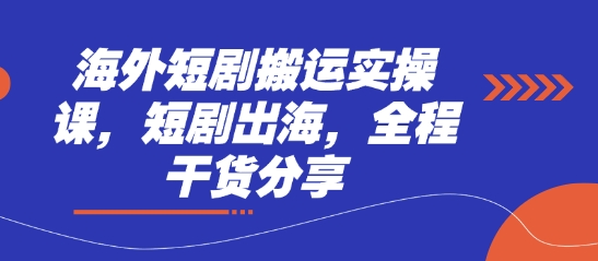 海外短剧搬运实操课，短剧出海，全程干货分享-占领资源网