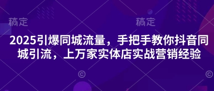 2025引爆同城流量，手把手教你抖音同城引流，上万家实体店实战营销经验-占领资源网
