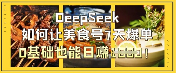DeepSeek如何让美食号7天爆单，0基础也能日入1k-占领资源网