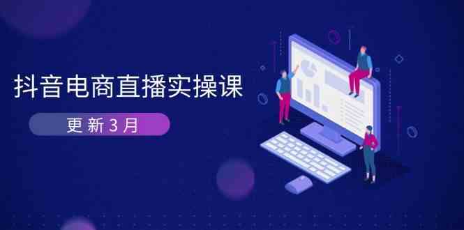 抖音电商3月直播密训：深度剖析算法机制，快速提升直播GMV与带货变现-占领资源网