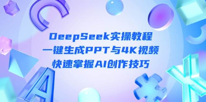 DeepSeek入门实操教程：一键生成PPT与4K视频，快速掌握AI创作技巧-占领资源网