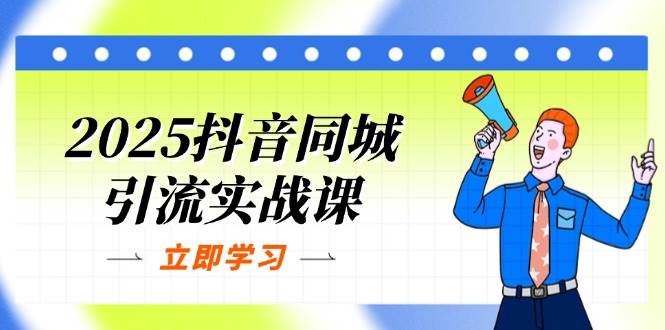 2025抖音同城引流实战课：单店模型+团购爆款逻辑，快速提升POI热度分-占领资源网