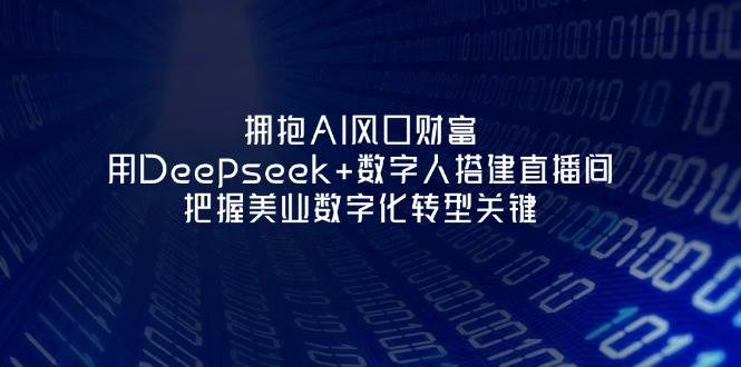 拥抱AI风口财富：用Deepseek+数字人搭建直播间，把握美业数字化转型关键-占领资源网