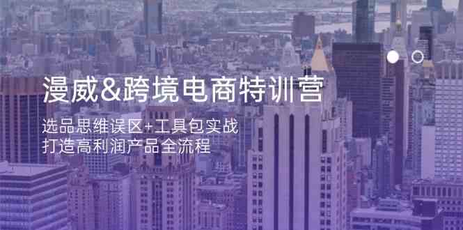 漫威跨境电商特训营：选品思维误区+工具包实战，打造高利润产品全流程-占领资源网