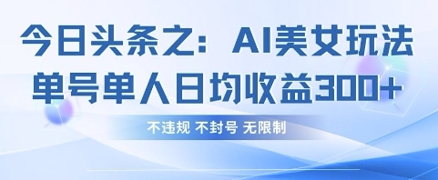 今日头条之AI美女玩法单号单人日均收益3张+，不违规 不封号 无限制-占领资源网