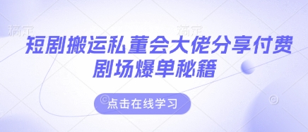 短剧搬运私董会大佬分享付费剧场爆单秘籍-占领资源网