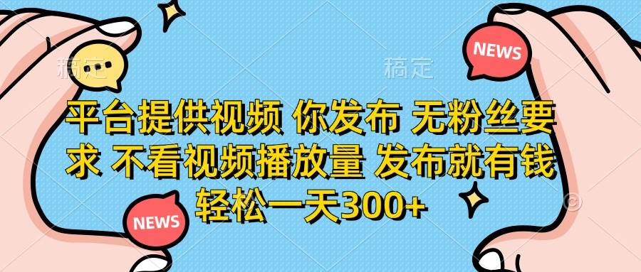 （14317期）平台提供视频 你发布 无粉丝要求 不看视频播放量 发布就有钱 轻松一天300+-占领资源网