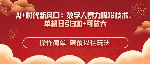 AI+时代新风口：数字人暴力吸粉技术，单机日引3张+可放大-占领资源网