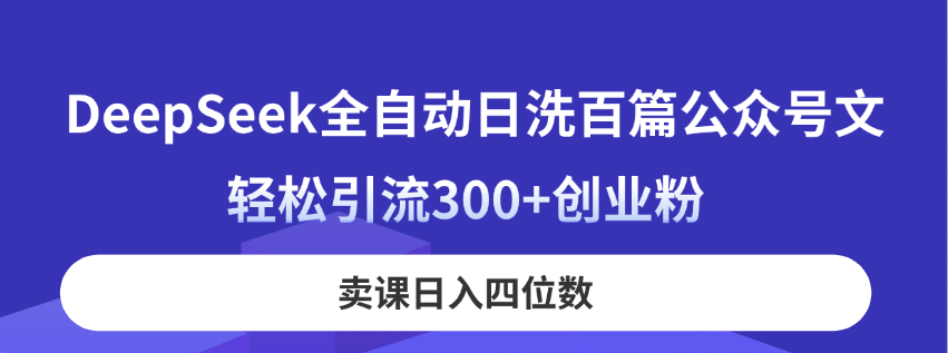 （14326期）DeepSeek全自动日洗百篇公众号文，轻松引流300+创业粉，卖课日入四位数！-占领资源网