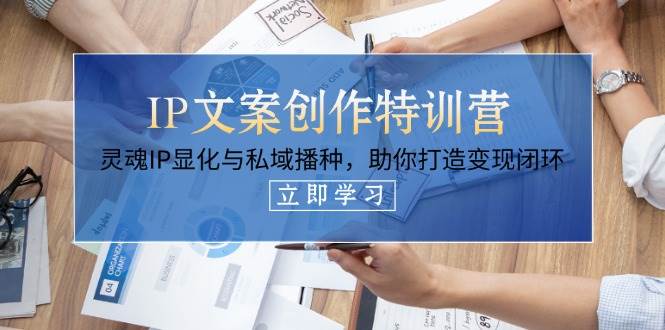 （14330期）IP文案创作特训营，灵魂IP显化与私域播种，助你打造变现闭环（14节课）-占领资源网