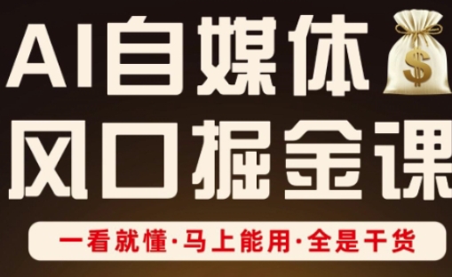 AI自媒体风口掘金课，一看就懂·马上能用·全是干货-占领资源网