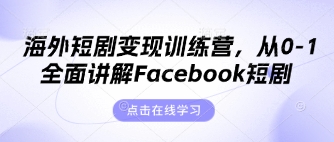 海外短剧变现训练营，从0-1全面讲解Facebook短剧-占领资源网