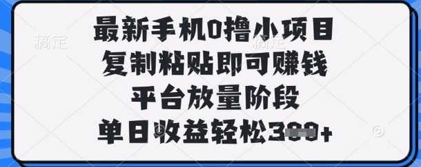 最新手机0撸小项目，复制粘贴即可挣钱，平台放量阶段，单日收益轻松3张+【揭秘】-占领资源网