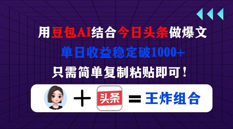 （14334期）用豆包结合今日头条做爆文，单日收益稳定破1000+，只需简单复制粘贴即可！-占领资源网