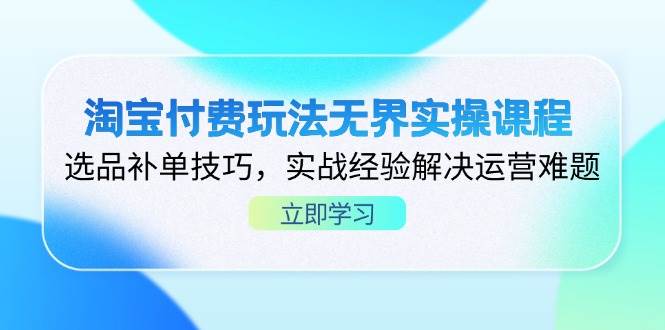 （14344期）淘宝付费玩法无界实操课程，选品补单技巧，实战经验解决运营难题-占领资源网
