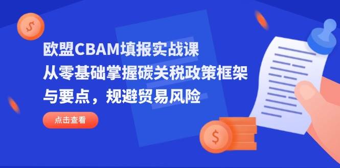 （14342期）欧盟CBAM填报实战课，从零基础掌握碳关税政策框架与要点，规避贸易风险-占领资源网