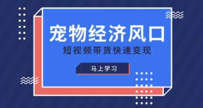 宠物赛道快速变现精品课，宠物经济风口，短视频带货快速变现-占领资源网