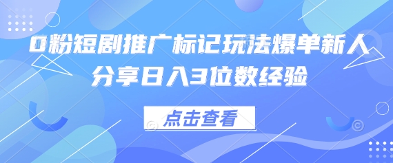 0粉短剧推广标记玩法爆单新人分享日入3位数经验-占领资源网