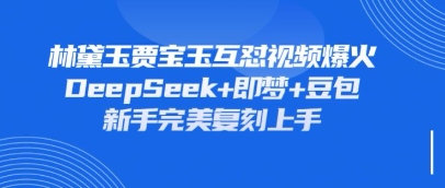 持续爆火的林黛玉贾宝玉互怼视频，比爽文还好看，利用DeepSeek+即梦+豆包就可以完美复刻-占领资源网