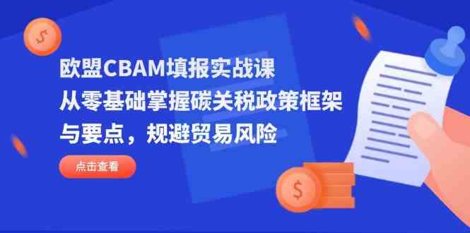 欧盟CBAM填报实战课，从零基础掌握碳关税政策框架与要点，规避贸易风险-占领资源网