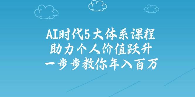 人工智能时代五大体系课程：助力个人价值跃升，一步步教你年入百万-占领资源网