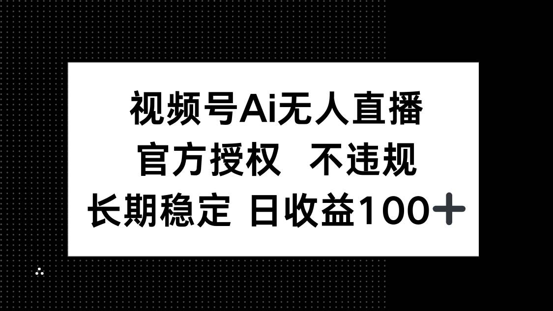 （14349期）视频号AI无人直播，官方授权 不违规，单日平均收益100+-占领资源网