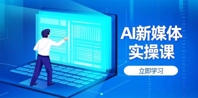 AI新媒体实操课，快速提升账号权重，打造高曝光主页与爆款内容-占领资源网