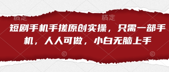 短剧手机手搓原创实操，只需一部手机，人人可做，小白无脑上手-占领资源网