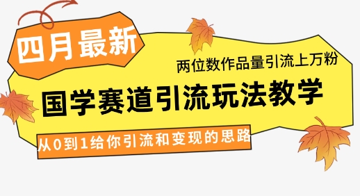 4月最新，国学赛道引流玩法教学，两位数作品量引流上万粉，从0到1给你引流和变现的思路-占领资源网