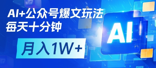 AI+公众号爆文玩法，每天十分钟，批量矩阵操作，月入1W+-占领资源网