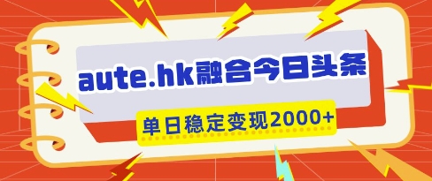 aute.hk融合今日头条，一键复制粘贴，单日稳定变现多张【揭秘】-占领资源网