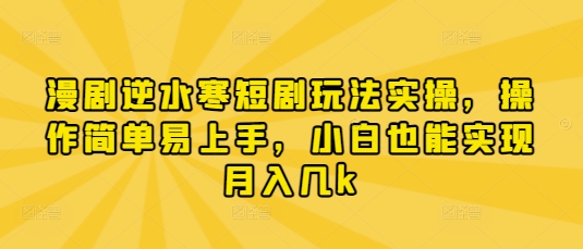 漫剧逆水寒短剧玩法实操，操作简单易上手，小白也能实现月入几k-占领资源网