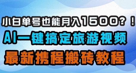 小白单号也能月入1500？AI一键搞定旅游视频，最新携程搬砖教程-占领资源网
