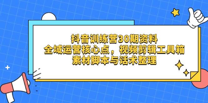 抖音训练营30期资料，全域运营核心点，视频剪辑工具箱 素材脚本与话术整理-占领资源网