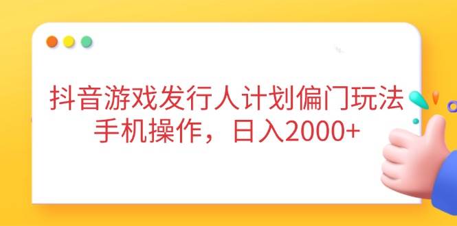 （14371期）抖音游戏发行人计划偏门玩法，手机操作，日入2000+-占领资源网