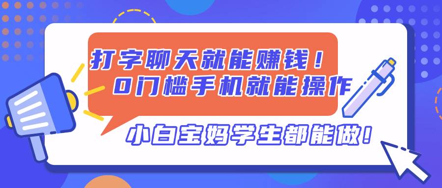 （14370期）打字聊天就能赚钱！0门槛手机就能操作，小白宝妈学生都能做!-占领资源网