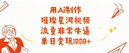 用Ai制作璀璨星河视频，流量非常牛逼，单日变现多张-占领资源网