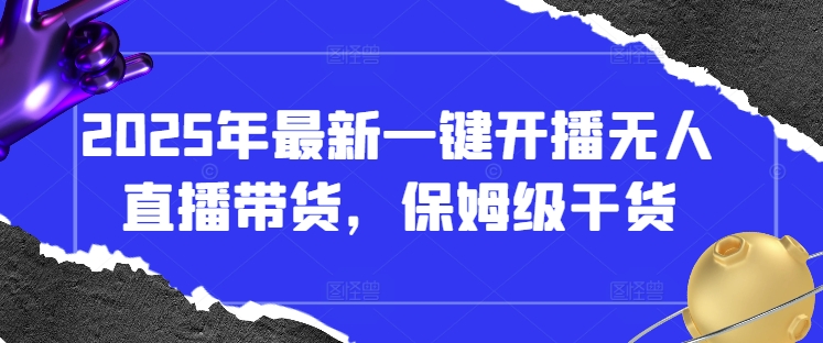2025年最新一键开播无人直播带货，保姆级干货-占领资源网