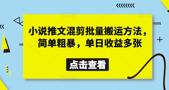 小说推文混剪批量搬运方法，简单粗暴，单日收益多张-占领资源网