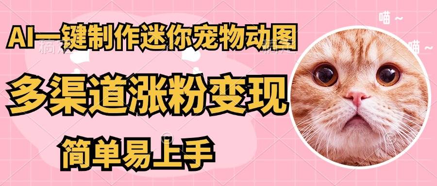 （14384期）AI搬砖一件制作超迷你宠物图，5分钟一个成品，多渠道引流涨粉变现，简…-占领资源网