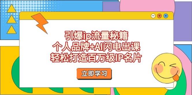 （14383期）引爆ip流量秘籍，个人品牌+AI闪电出课，轻松打造百万级IP名片-占领资源网