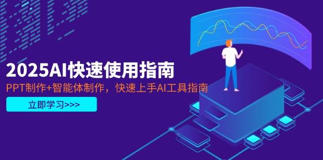 （14380期）2025AI快速使用指南，PPT制作+智能体制作，快速上手AI工具指南-占领资源网